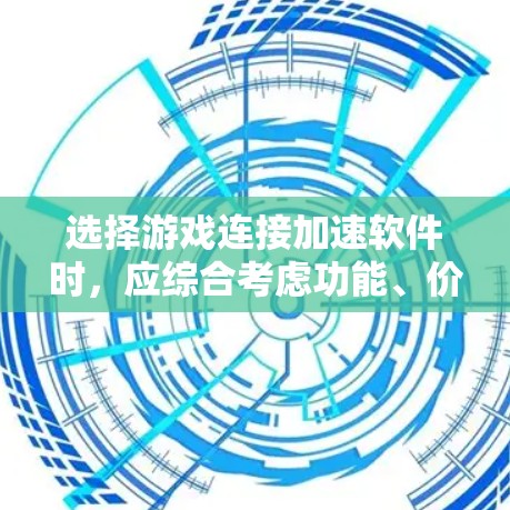 选择游戏连接加速软件时，应综合考虑功能、价格、兼容性、安全性以及用户评价等因素。以下是一个分步指南，帮助您做出明智的选择