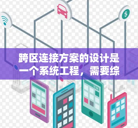 跨区连接方案的设计是一个系统工程，需要综合考虑多个因素。以下是一个详细的跨区连接方案设计指南，旨在提高跨区通信效率并满足项目需求