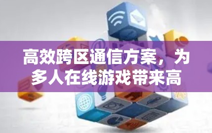 高效跨区通信方案，为多人在线游戏带来高效传输