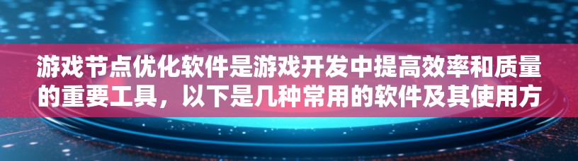 游戏节点优化软件是游戏开发中提高效率和质量的重要工具，以下是几种常用的软件及其使用方法的简要总结