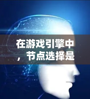 在游戏引擎中，节点选择是管理游戏内容的高级工具，通过结构图和属性，允许快速找到和构建所需的内容。以下是关于节点选择的关键点