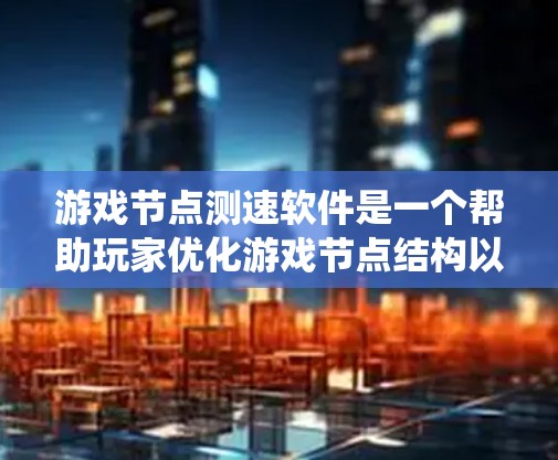 游戏节点测速软件是一个帮助玩家优化游戏节点结构以提高性能的工具。以下是一个系统性的学习步骤，帮助您全面理解和掌握该软件