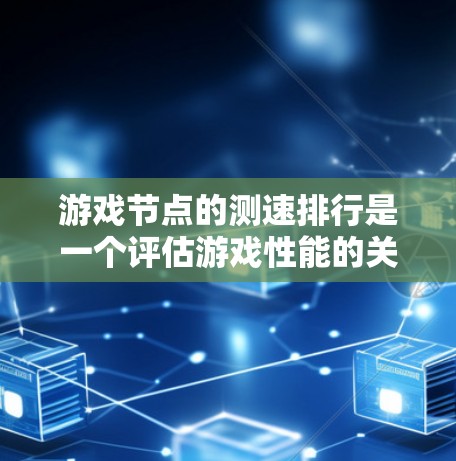游戏节点的测速排行是一个评估游戏性能的关键指标，帮助开发者和玩家了解游戏运行时的性能表现。以下是对测速排行的详细分析