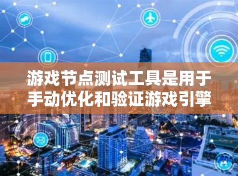 游戏节点测试工具是用于手动优化和验证游戏引擎节点性能的工具，主要基于NVIDIA的离散优化库（NVIDIA DLO）以下是详细的步骤指南