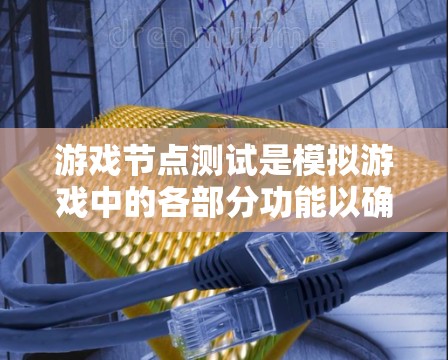 游戏节点测试是模拟游戏中的各部分功能以确保它们在代码中的正确实现。以下是详细的步骤和方法