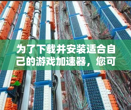 为了下载并安装适合自己的游戏加速器，您可以按照以下步骤进行