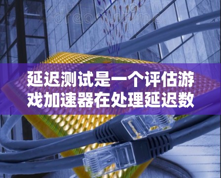 延迟测试是一个评估游戏加速器在处理延迟数据时能力的重要步骤。以下是详细的延迟测试步骤和注意事项，帮助您顺利完成测试