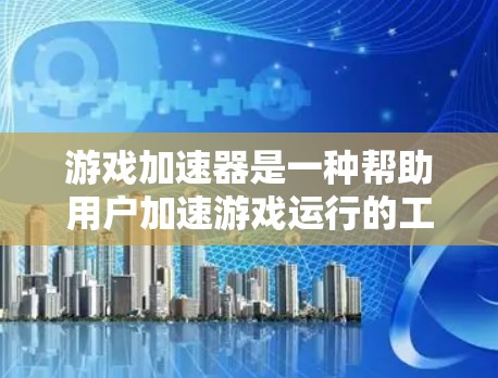 游戏加速器是一种帮助用户加速游戏运行的工具，主要作用是提升游戏体验。以下是针对游戏加速器的详细分析和步骤