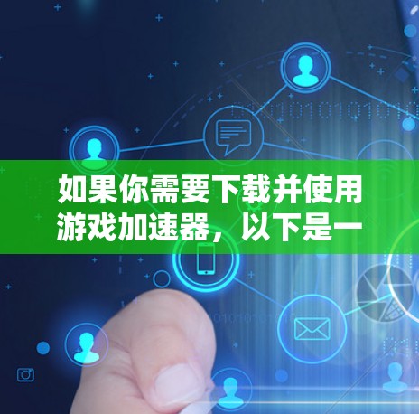如果你需要下载并使用游戏加速器，以下是一个清晰的步骤指南，帮助你顺利完成
