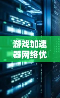 游戏加速器网络优化，让游戏更流畅