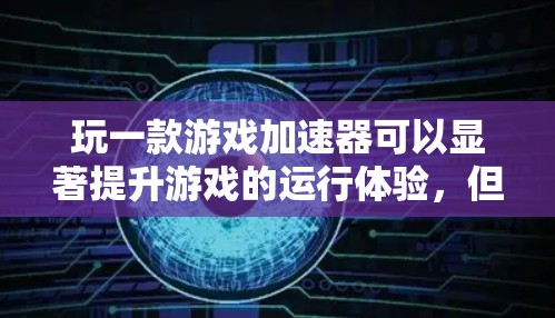 玩一款游戏加速器可以显著提升游戏的运行体验，但选择合适的加速器需要综合考虑多个因素。以下是一些详细的步骤指南，帮助你更好地进行游戏加速