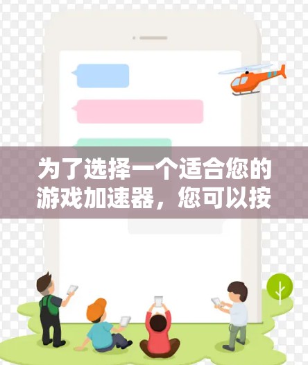 为了选择一个适合您的游戏加速器，您可以按照以下步骤进行评估和决策