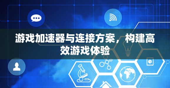 游戏加速器与连接方案，构建高效游戏体验