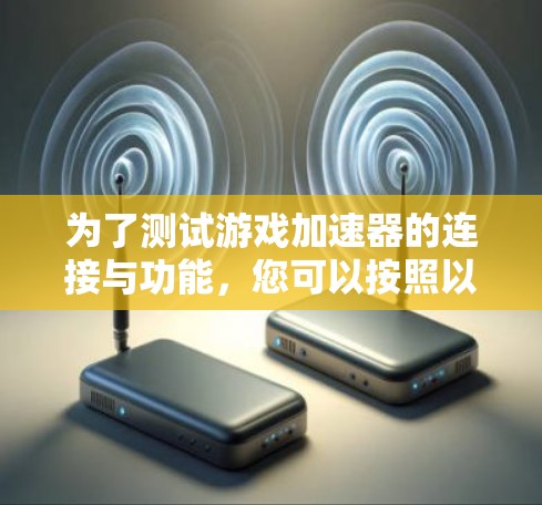 为了测试游戏加速器的连接与功能，您可以按照以下步骤进行
