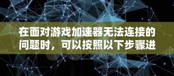 在面对游戏加速器无法连接的问题时，可以按照以下步骤进行排查和解决