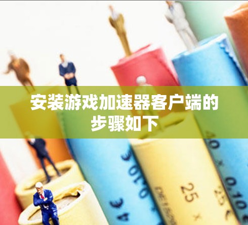 安装游戏加速器客户端的步骤如下