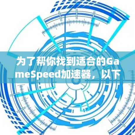为了帮你找到适合的GameSpeed加速器，以下是一些推荐的工具，涵盖不同的平台和需求