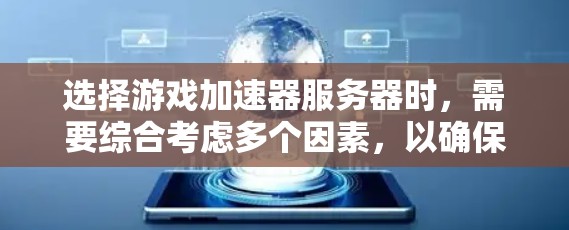 选择游戏加速器服务器时，需要综合考虑多个因素，以确保最佳的加速效果和用户体验。以下是一些关键步骤和建议，帮助你更好地选择适合自己的游戏加速服务器