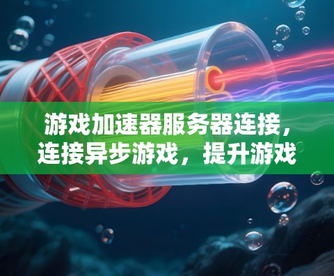 游戏加速器服务器连接，连接异步游戏，提升游戏体验