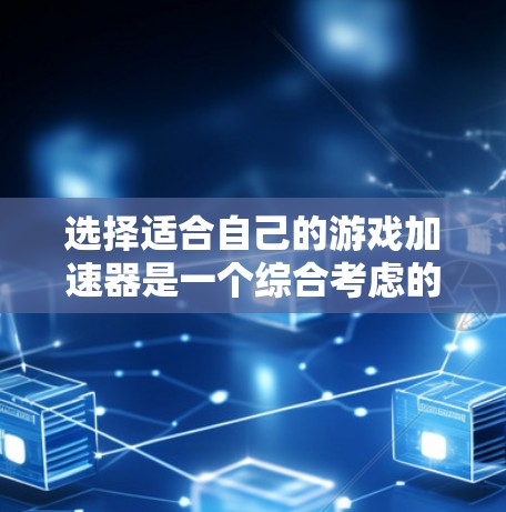 选择适合自己的游戏加速器是一个综合考虑的因素。以下是详细的步骤指南，帮助你做出明智的选择