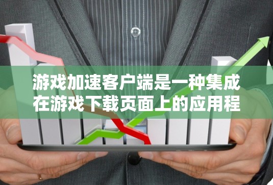 游戏加速客户端是一种集成在游戏下载页面上的应用程序，旨在提供更高效和全面的游戏加速功能。它能够帮助用户更快地下载和体验游戏，同时提供额外的功能如管理、备份和同步。以下是对该产品的详细介绍