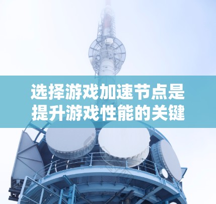 选择游戏加速节点是提升游戏性能的关键步骤。以下是一个详细的攻略，帮助你更好地理解如何选择和优化加速节点