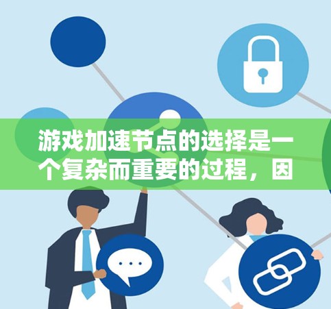 游戏加速节点的选择是一个复杂而重要的过程，因为它直接影响游戏性能和用户体验。以下是一些关键点，帮助你在选择和配置加速节点时得出最佳决策