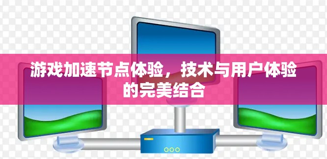 游戏加速节点体验，技术与用户体验的完美结合