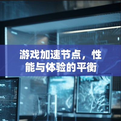 游戏加速节点，性能与体验的平衡