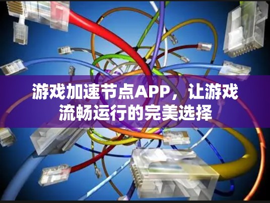 游戏加速节点APP，让游戏流畅运行的完美选择