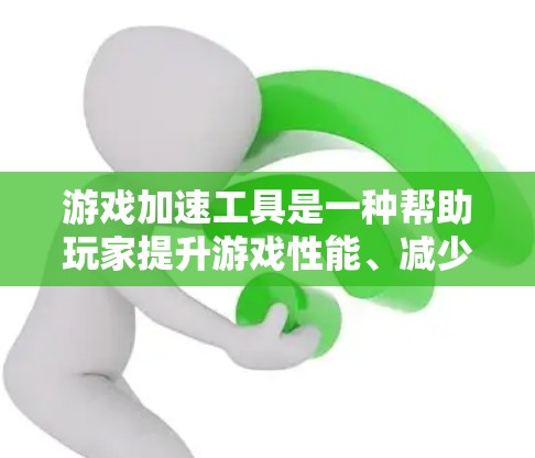 游戏加速工具是一种帮助玩家提升游戏性能、减少资源消耗并提高游戏体验的工具。如果你经常使用游戏加速工具，那么以下是一些推荐的工具及其特点