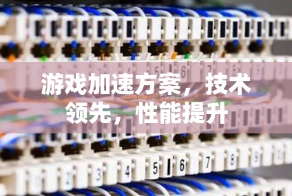 游戏加速方案，技术领先，性能提升