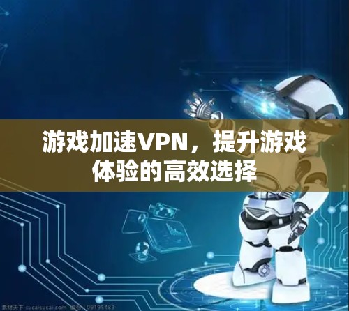 游戏加速VPN，提升游戏体验的高效选择
