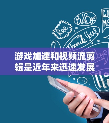 游戏加速和视频流剪辑是近年来迅速发展起来的应用，以下是几种主要的VPN加速软件及其特点和使用场景