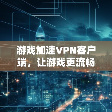 游戏加速VPN客户端，让游戏更流畅的连接方案
