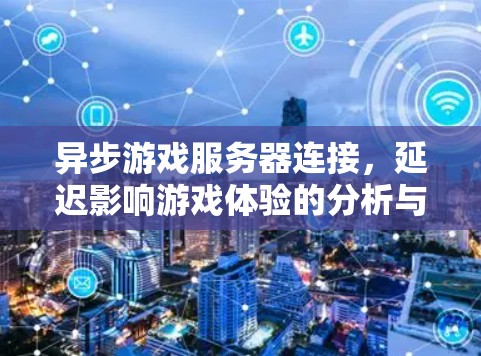 异步游戏服务器连接，延迟影响游戏体验的分析与解决方案