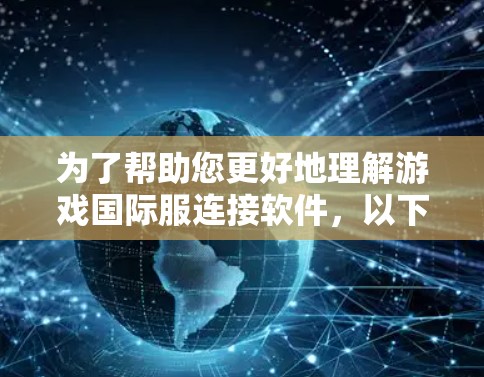 为了帮助您更好地理解游戏国际服连接软件，以下是分步骤的指南