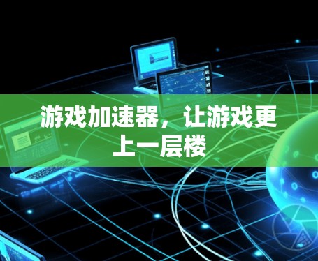 游戏加速器，让游戏更上一层楼