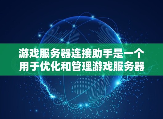 游戏服务器连接助手是一个用于优化和管理游戏服务器与客户端连接的工具。它通常与游戏服务器编程和网络通信相关，旨在提升游戏性能和连接稳定性。以下是关于该工具的详细信息