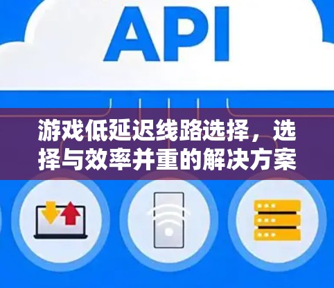 游戏低延迟线路选择，选择与效率并重的解决方案