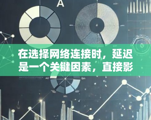 在选择网络连接时，延迟是一个关键因素，直接影响用户体验。以下是几种推荐的低延迟网络连接类型和推荐选项，帮助您做出合适的选择