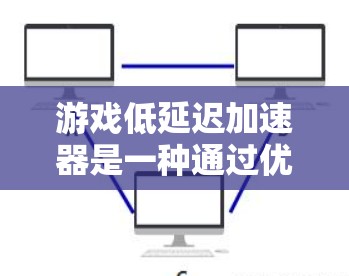 游戏低延迟加速器是一种通过优化游戏性能的方法，旨在提升游戏运行速度，尤其适用于需要在特定硬件环境下运行的用户。以下是对该技术的详细总结