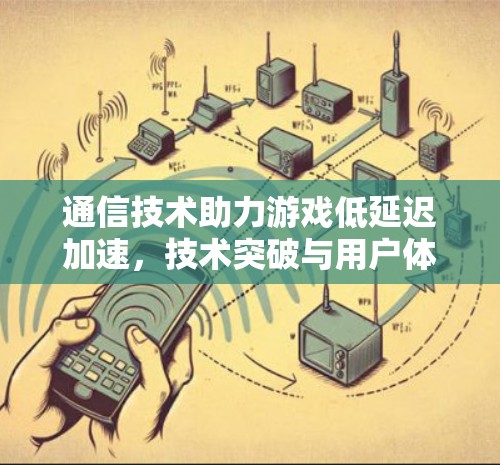 通信技术助力游戏低延迟加速，技术突破与用户体验提升