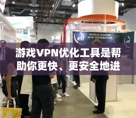 游戏VPN优化工具是帮助你更快、更安全地进入游戏的工具。以下是一个系统化的指南，帮助你优化游戏VPN的设置和使用