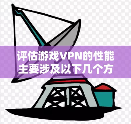 评估游戏VPN的性能主要涉及以下几个方面
