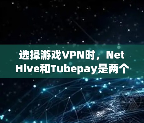 选择游戏VPN时，NetHive和Tubepay是两个主要选项，各有其独特的优势。以下是对这两个平台的清晰比较和总结，帮助你做出明智的选择