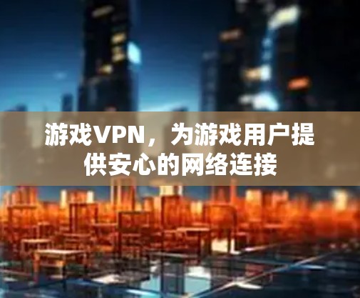 游戏VPN，为游戏用户提供安心的网络连接