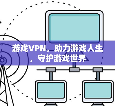 游戏VPN，助力游戏人生，守护游戏世界