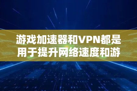 游戏加速器和VPN都是用于提升网络速度和游戏体验的工具，但它们的工作原理和目标有所不同。以下是推荐一些适合用于游戏加速的VPN加速器