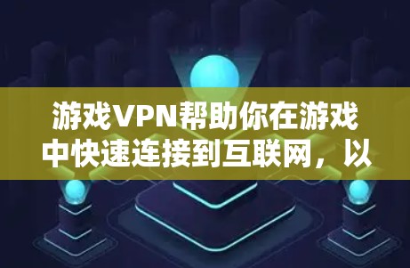 游戏VPN帮助你在游戏中快速连接到互联网，以下载和运行游戏。以下是一个分步指南，帮助你使用游戏VPN进行游戏加速